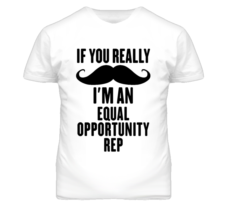 If You Really Moustache I'm An Equal Opportunity Rep Funny T Shirt If You Really Moustache I'm An Equal Opportunity Rep Funny T Shirt
