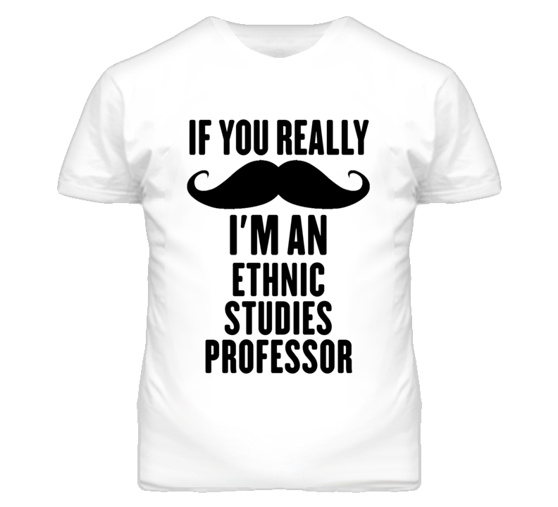If You Really Moustache I'm An Ethnic Studies Professor Funny T Shirt If You Really Moustache I'm An Ethnic Studies Professor Funny T Shirt