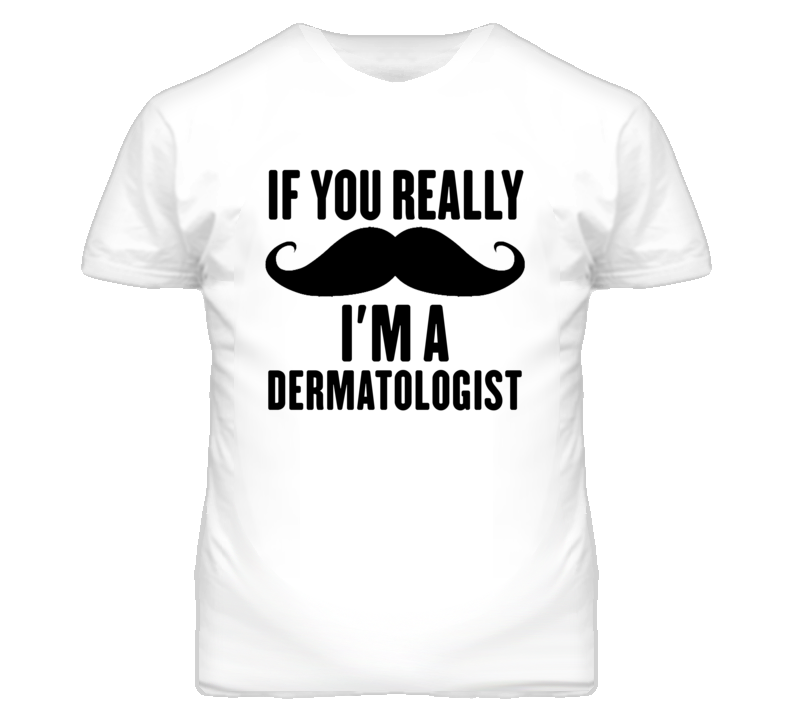 If You Really Moustache I'm A Dermatologist Funny T Shirt If You Really Moustache I'm A Dermatologist Funny T Shirt