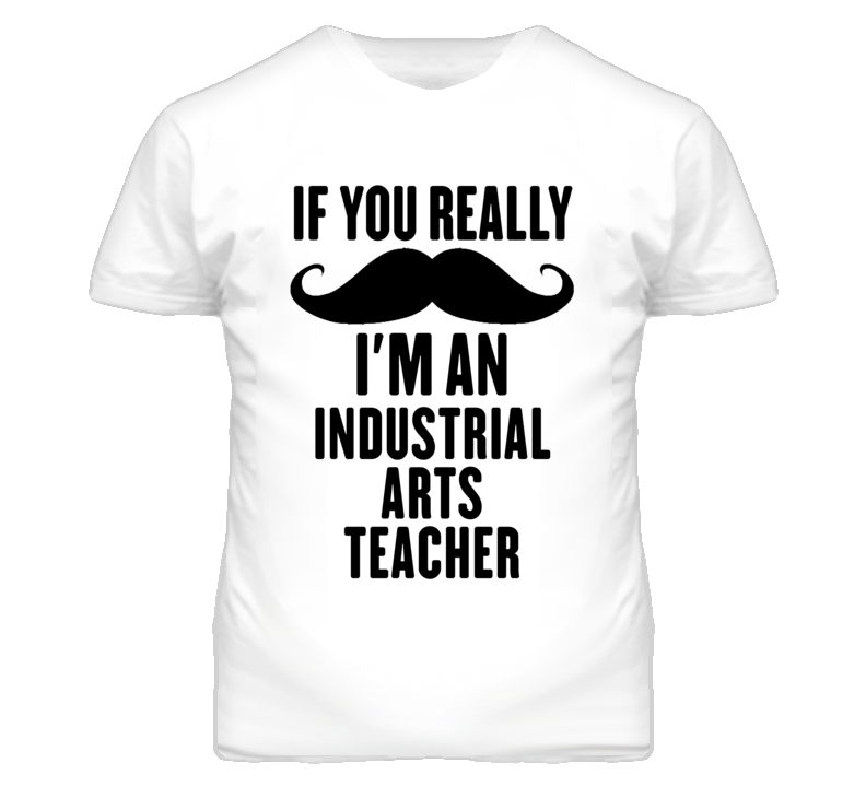 If You Really Moustache I'm An Industrial Arts Teacher Funny T Shirt If You Really Moustache I'm An Industrial Arts Teacher Funny T Shirt