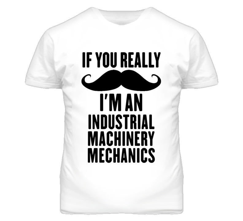If You Really Moustache I'm An Industrial Machinery Mechanics Funny T If You Really Moustache I'm An Industrial Machinery Mechanics Funny T