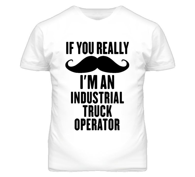 If You Really Moustache I'm An Industrial Truck Operator Funny T Shirt If You Really Moustache I'm An Industrial Truck Operator Funny T Shirt