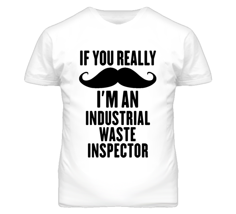 If You Really Moustache I'm An Industrial Waste Inspector Funny T Shir If You Really Moustache I'm An Industrial Waste Inspector Funny T Shir