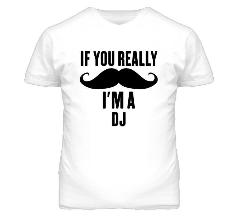 If You Really Moustache I'm A Dj Funny T Shirt If You Really Moustache I'm A Dj Funny T Shirt