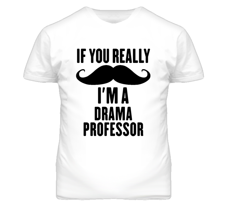 If You Really Moustache I'm A Drama Professor Funny T Shirt