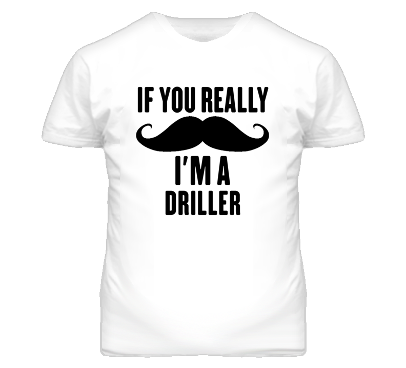 If You Really Moustache I'm A Driller Funny T Shirt If You Really Moustache I'm A Driller Funny T Shirt