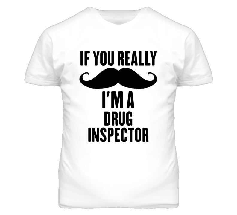 If You Really Moustache I'm A Drug Inspector Funny T Shirt If You Really Moustache I'm A Drug Inspector Funny T Shirt