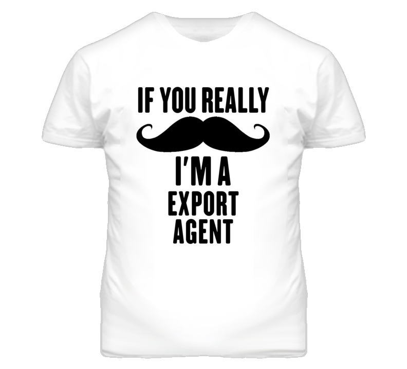 If You Really Moustache I'm A Export Agent Funny T Shirt If You Really Moustache I'm A Export Agent Funny T Shirt