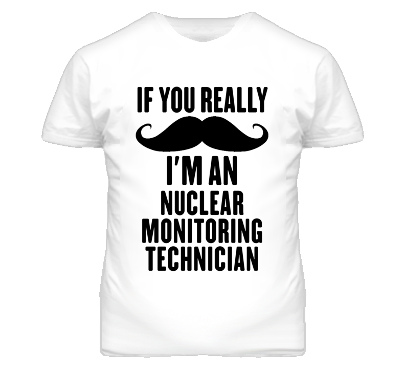 If You Really Moustache I'm An Nuclear Monitoring Technician Funny T S If You Really Moustache I'm An Nuclear Monitoring Technician Funny T S