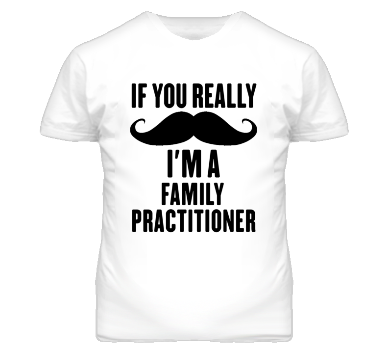 If You Really Moustache I'm A Family Practitioner Funny T Shirt If You Really Moustache I'm A Family Practitioner Funny T Shirt