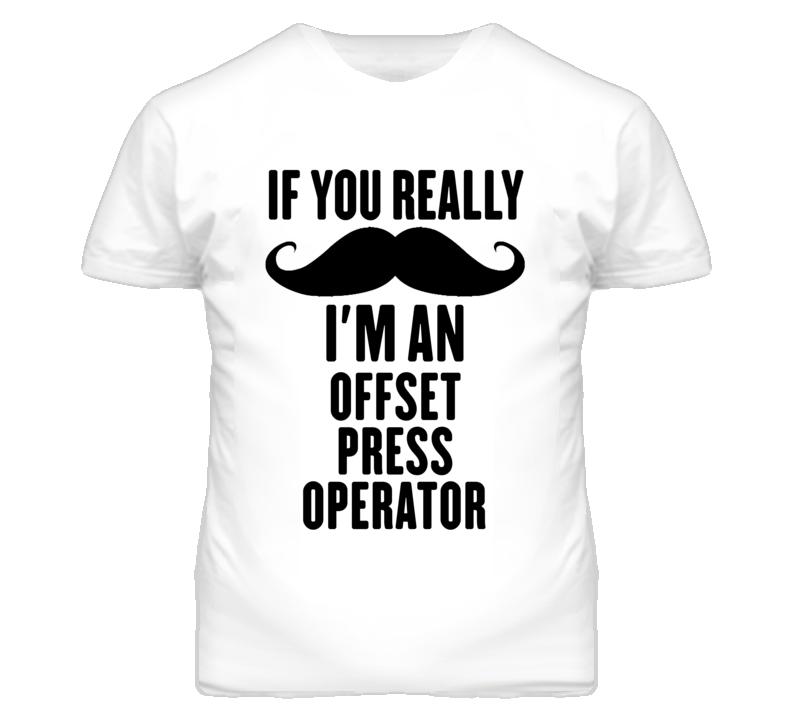 If You Really Moustache I'm An Offset Press Operator Funny T Shirt If You Really Moustache I'm An Offset Press Operator Funny T Shirt