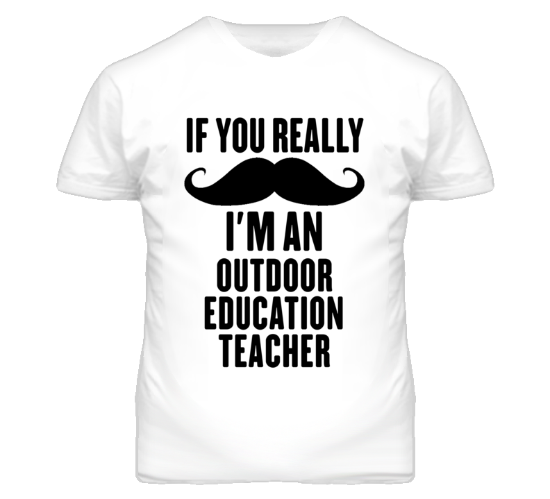 If You Really Moustache I'm An Outdoor Education Teacher Funny T Shirt If You Really Moustache I'm An Outdoor Education Teacher Funny T Shirt