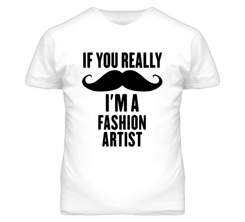 If You Really Moustache I'm A Fashion Artist Funny T Shirt If You Really Moustache I'm A Fashion Artist Funny T Shirt