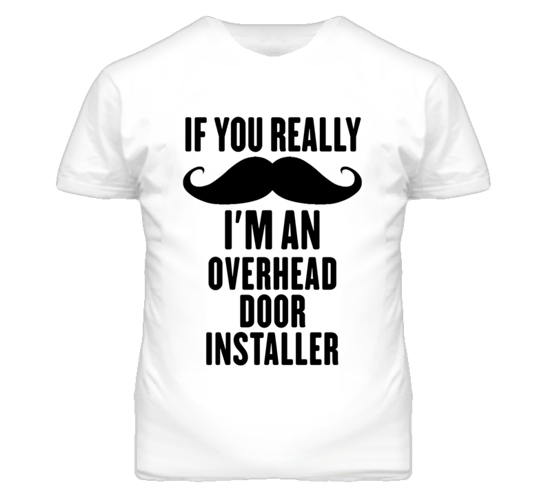 If You Really Moustache I'm An Overhead Door Installer Funny T Shirt If You Really Moustache I'm An Overhead Door Installer Funny T Shirt