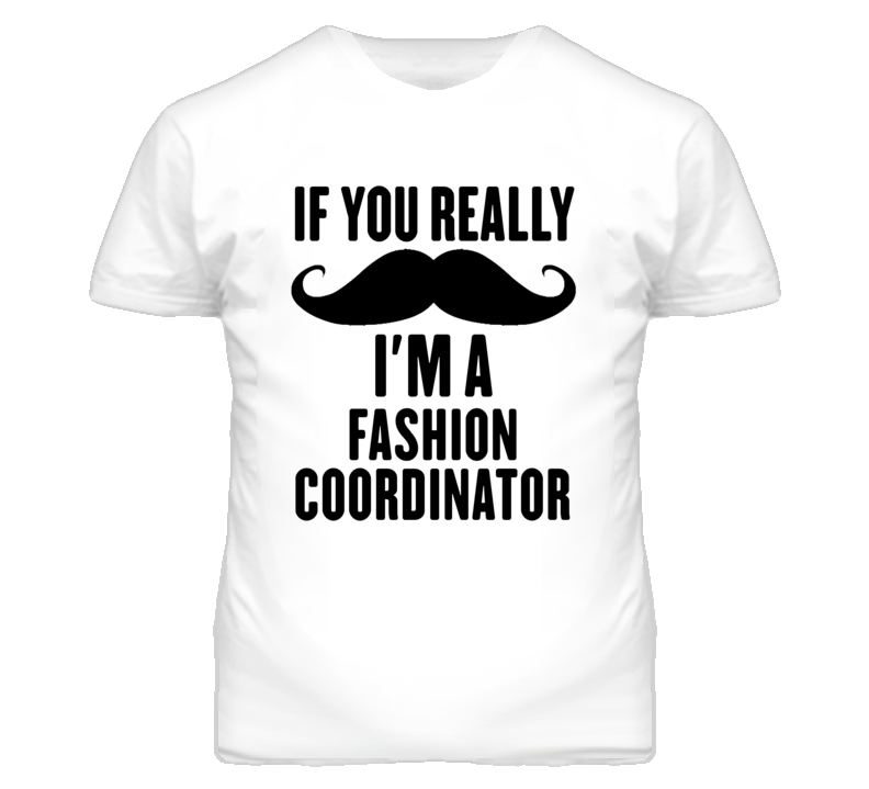 If You Really Moustache I'm A Fashion Coordinator Funny T Shirt If You Really Moustache I'm A Fashion Coordinator Funny T Shirt
