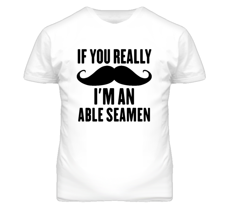 If You Really Moustache I'm An Able Seamen Funny T Shirt If You Really Moustache I'm An Able Seamen Funny T Shirt