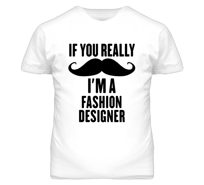 If You Really Moustache I'm A Fashion Designer Funny T Shirt If You Really Moustache I'm A Fashion Designer Funny T Shirt