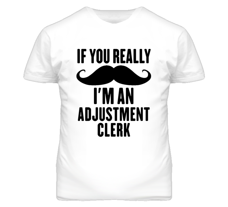If You Really Moustache I'm An Adjustment Clerk Funny T Shirt If You Really Moustache I'm An Adjustment Clerk Funny T Shirt