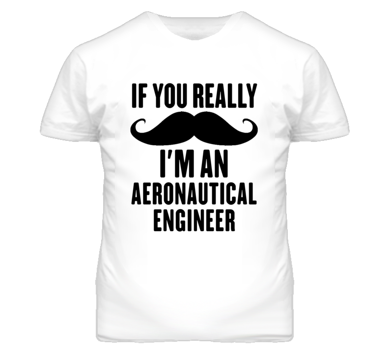 If You Really Moustache I'm An Aeronautical Engineer Funny T Shirt If You Really Moustache I'm An Aeronautical Engineer Funny T Shirt