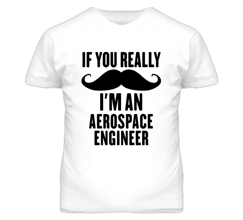 If You Really Moustache I'm An Aerospace Engineer Funny T Shirt If You Really Moustache I'm An Aerospace Engineer Funny T Shirt