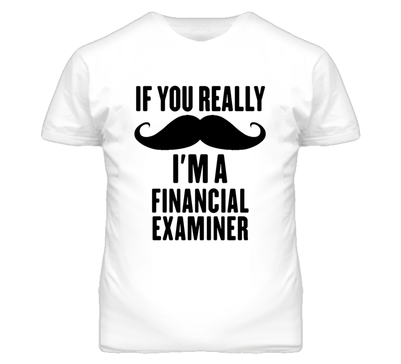 If You Really Moustache I'm A Financial Examiner Funny T Shirt If You Really Moustache I'm A Financial Examiner Funny T Shirt