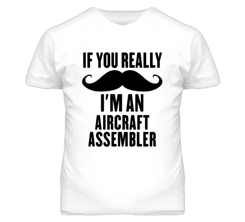 If You Really Moustache I'm An Aircraft Assembler Funny T Shirt If You Really Moustache I'm An Aircraft Assembler Funny T Shirt