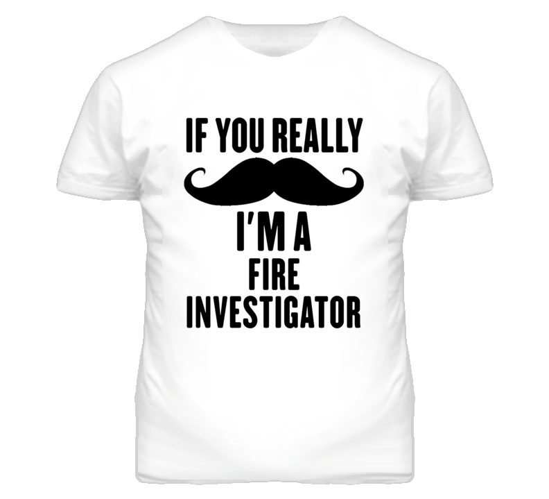 If You Really Moustache I'm A Fire Investigator Funny T Shirt If You Really Moustache I'm A Fire Investigator Funny T Shirt