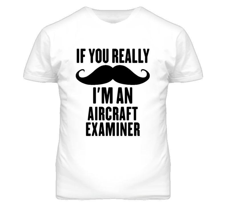 If You Really Moustache I'm An Aircraft Examiner Funny T Shirt