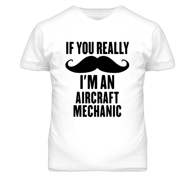If You Really Moustache I'm An Aircraft Mechanic Funny T Shirt If You Really Moustache I'm An Aircraft Mechanic Funny T Shirt