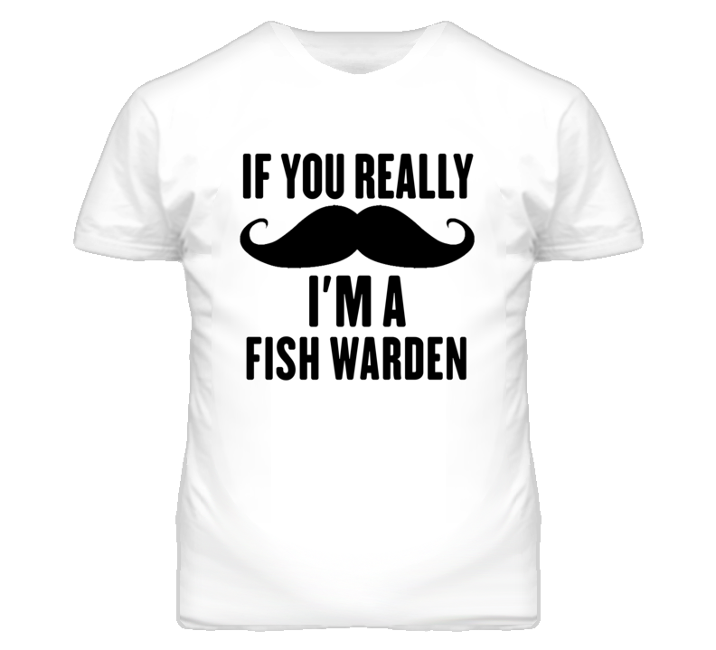 If You Really Moustache I'm A Fish Warden Funny T Shirt If You Really Moustache I'm A Fish Warden Funny T Shirt