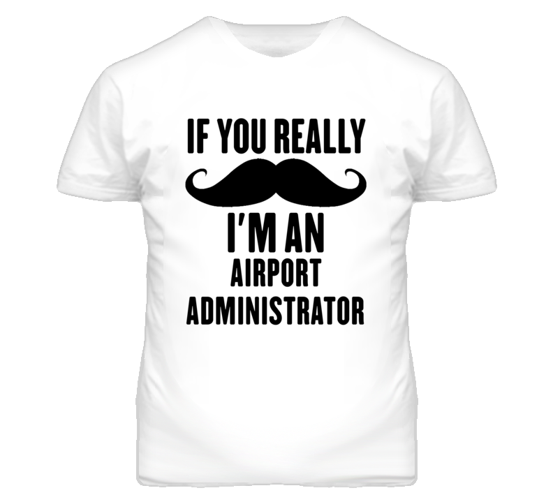 If You Really Moustache I'm An Airport Administrator Funny T Shirt If You Really Moustache I'm An Airport Administrator Funny T Shirt