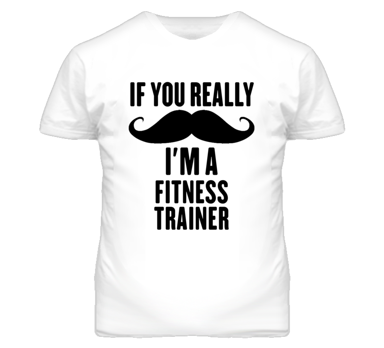 If You Really Moustache I'm A Fitness Trainer Funny T Shirt If You Really Moustache I'm A Fitness Trainer Funny T Shirt
