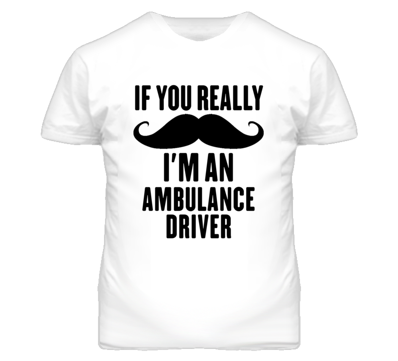 If You Really Moustache I'm An Ambulance Driver Funny T Shirt If You Really Moustache I'm An Ambulance Driver Funny T Shirt