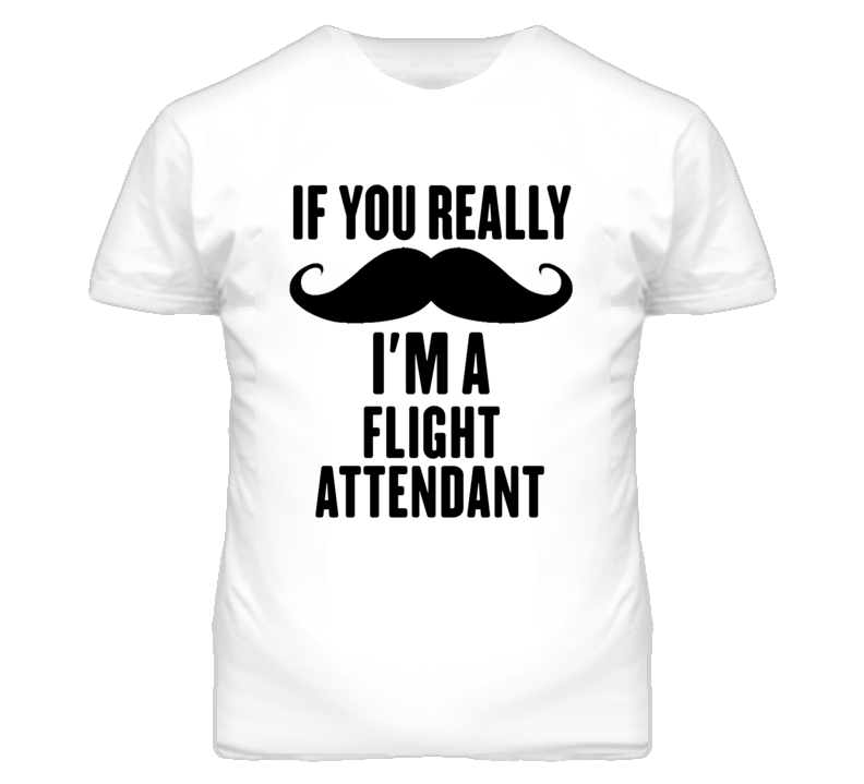 If You Really Moustache I'm A Flight Attendant Funny T Shirt If You Really Moustache I'm A Flight Attendant Funny T Shirt