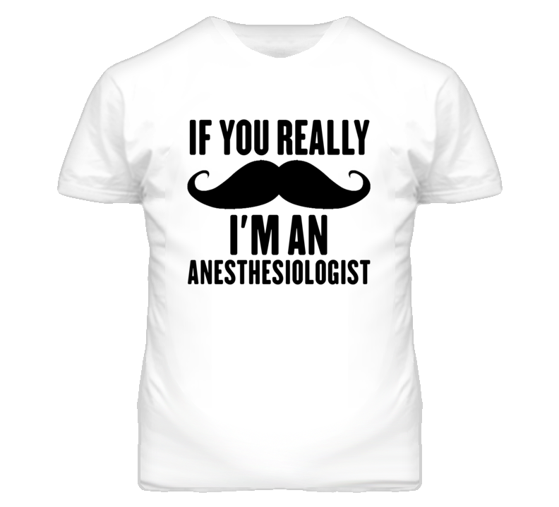 If You Really Moustache I'm An Anesthesiologist Funny T Shirt If You Really Moustache I'm An Anesthesiologist Funny T Shirt