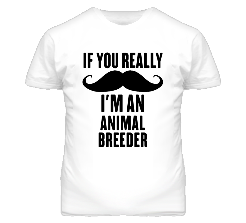 If You Really Moustache I'm An Animal Breeder Funny T Shirt If You Really Moustache I'm An Animal Breeder Funny T Shirt