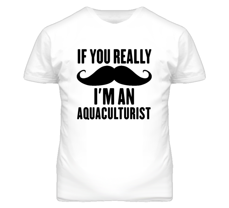 If You Really Moustache I'm An Aquaculturist Funny T Shirt If You Really Moustache I'm An Aquaculturist Funny T Shirt