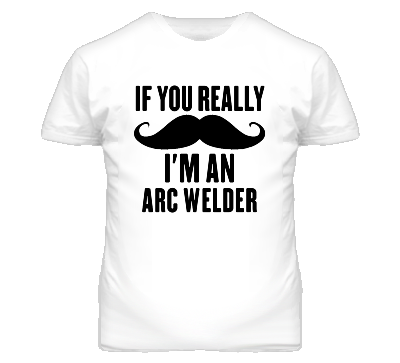 If You Really Moustache I'm An Arc Welder Funny T Shirt If You Really Moustache I'm An Arc Welder Funny T Shirt