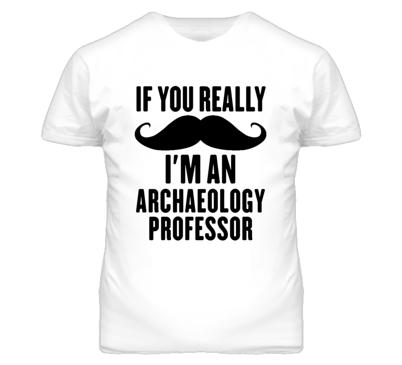If You Really Moustache I'm An Archaeology Professor Funny T Shirt