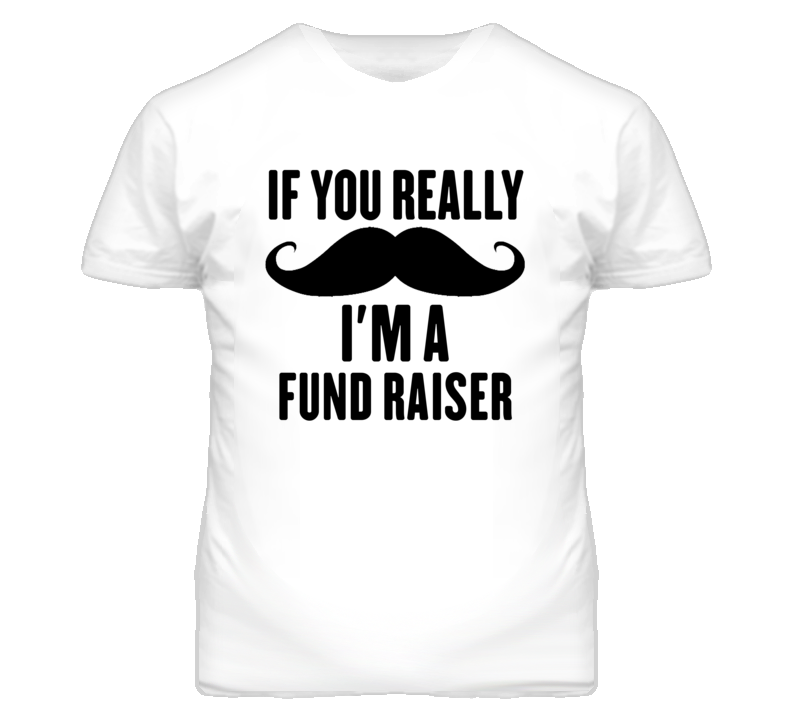 If You Really Moustache I'm A Fund Raiser Funny T Shirt If You Really Moustache I'm A Fund Raiser Funny T Shirt