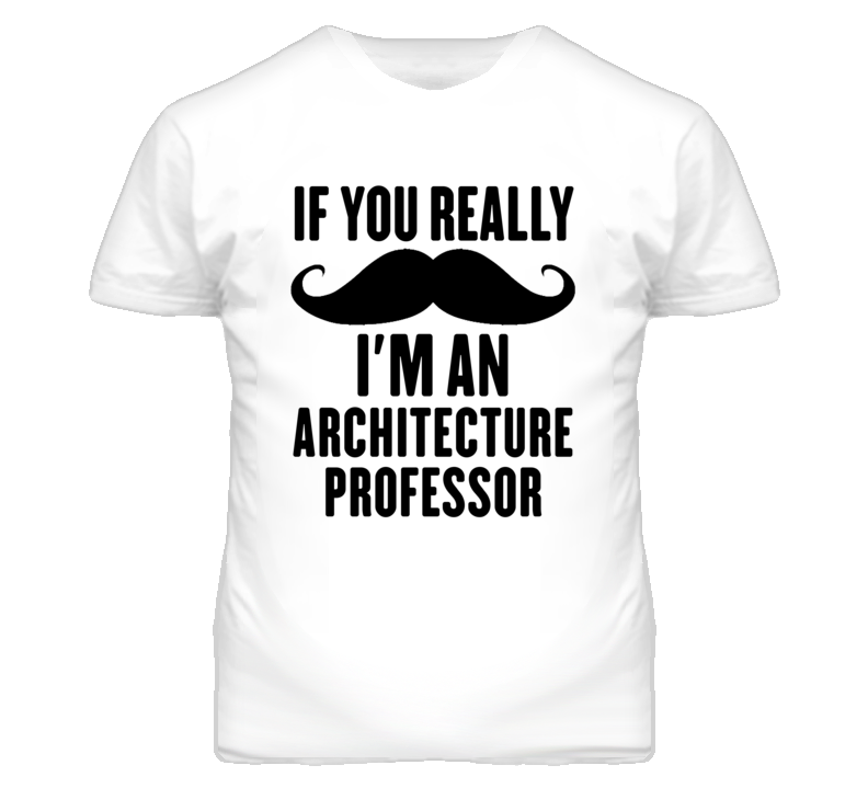 If You Really Moustache I'm An Architecture Professor Funny T Shirt If You Really Moustache I'm An Architecture Professor Funny T Shirt