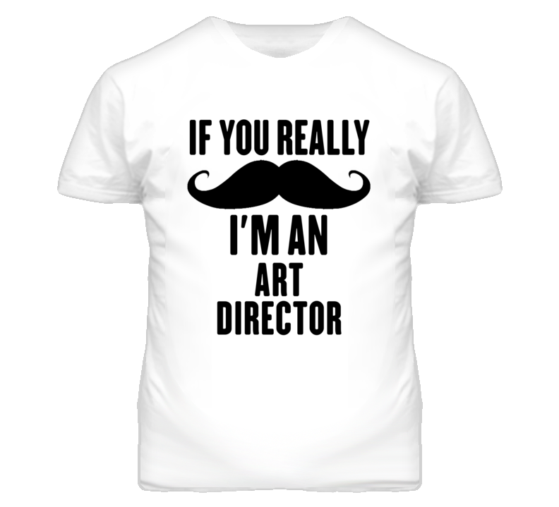 If You Really Moustache I'm An Art Director Funny T Shirt If You Really Moustache I'm An Art Director Funny T Shirt