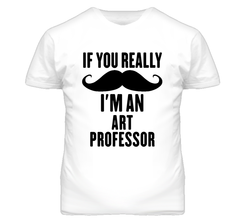 If You Really Moustache I'm An Art Professor Funny T Shirt If You Really Moustache I'm An Art Professor Funny T Shirt