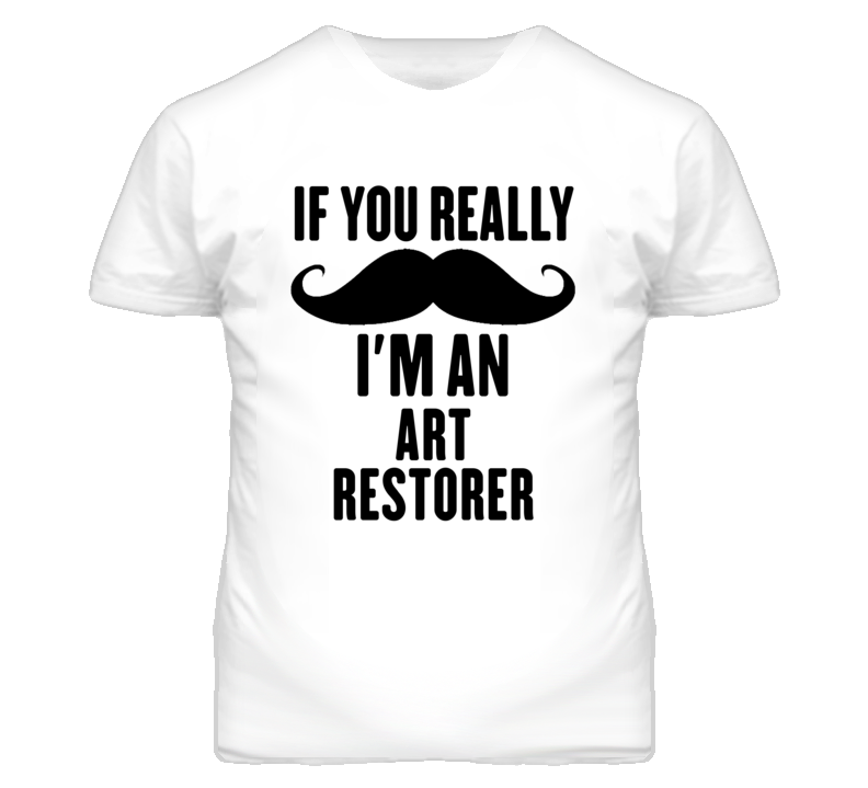 If You Really Moustache I'm An Art Restorer Funny T Shirt If You Really Moustache I'm An Art Restorer Funny T Shirt