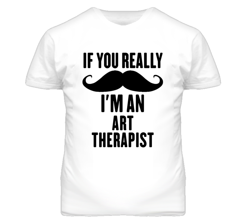 If You Really Moustache I'm An Art Therapist Funny T Shirt If You Really Moustache I'm An Art Therapist Funny T Shirt