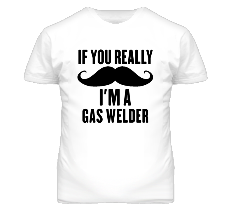 If You Really Moustache I'm A Gas Welder Funny T Shirt If You Really Moustache I'm A Gas Welder Funny T Shirt