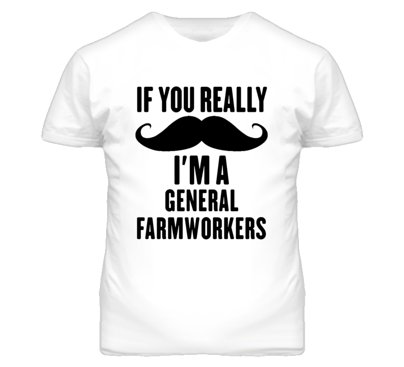 If You Really Moustache I'm A General Farmworkers Funny T Shirt
