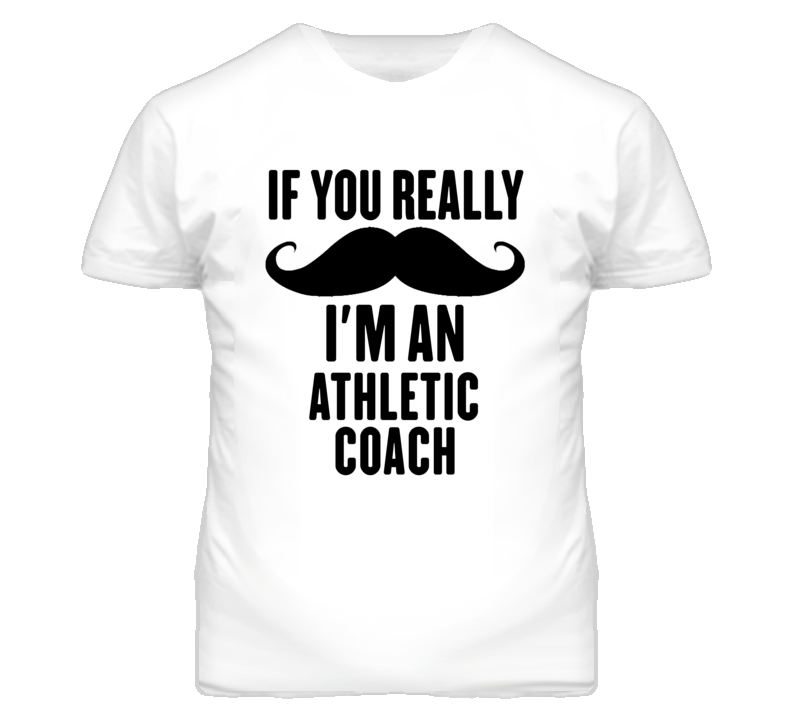 If You Really Moustache I'm An Athletic Coach Funny T Shirt If You Really Moustache I'm An Athletic Coach Funny T Shirt