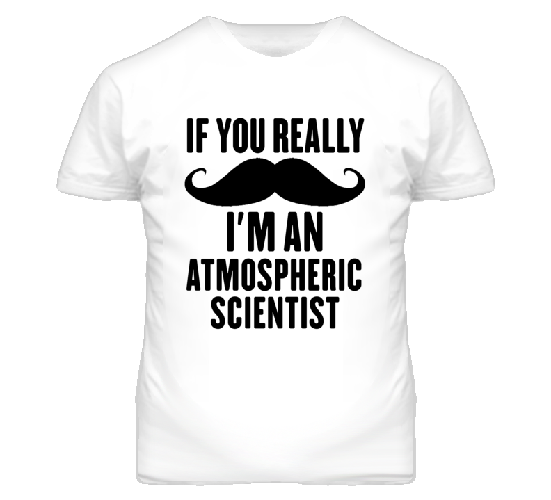 If You Really Moustache I'm An Atmospheric Scientist Funny T Shirt If You Really Moustache I'm An Atmospheric Scientist Funny T Shirt