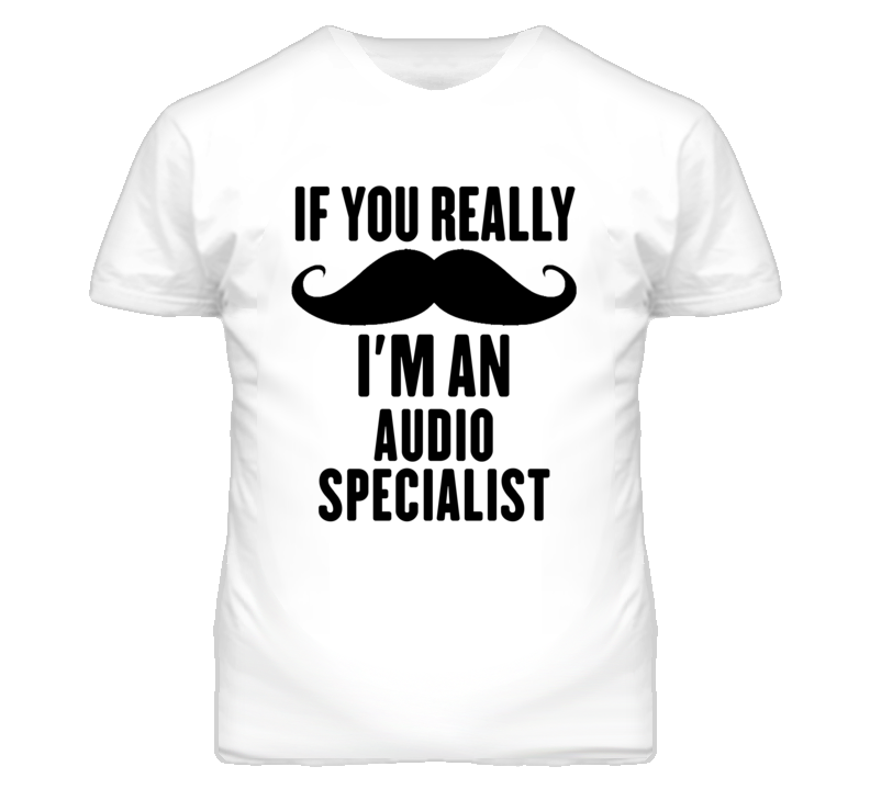 If You Really Moustache I'm An Audio Specialist Funny T Shirt If You Really Moustache I'm An Audio Specialist Funny T Shirt